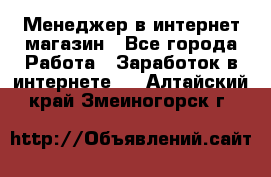Менеджер в интернет-магазин - Все города Работа » Заработок в интернете   . Алтайский край,Змеиногорск г.